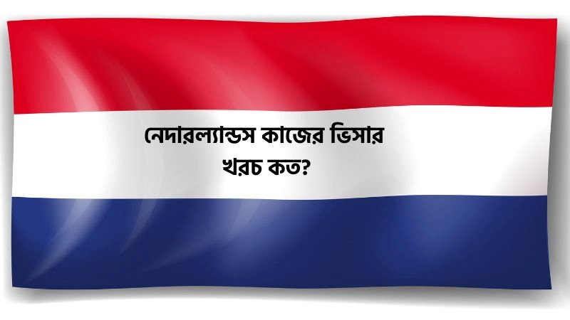 নেদারল্যান্ডস কাজের ভিসার খরচ কত নেদারল্যান্ডস কাজের ভিসার খরচ কত