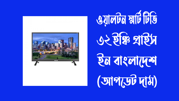 ওয়ালটন স্মার্ট টিভি 32 ইঞ্চি প্রাইস ইন বাংলাদেশ