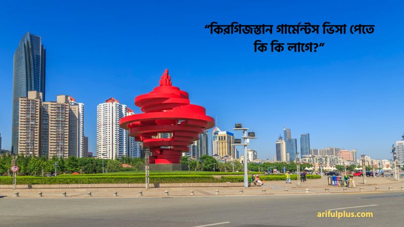 কিরগিজস্তান গার্মেন্টস ভিসা পেতে কি কি লাগে