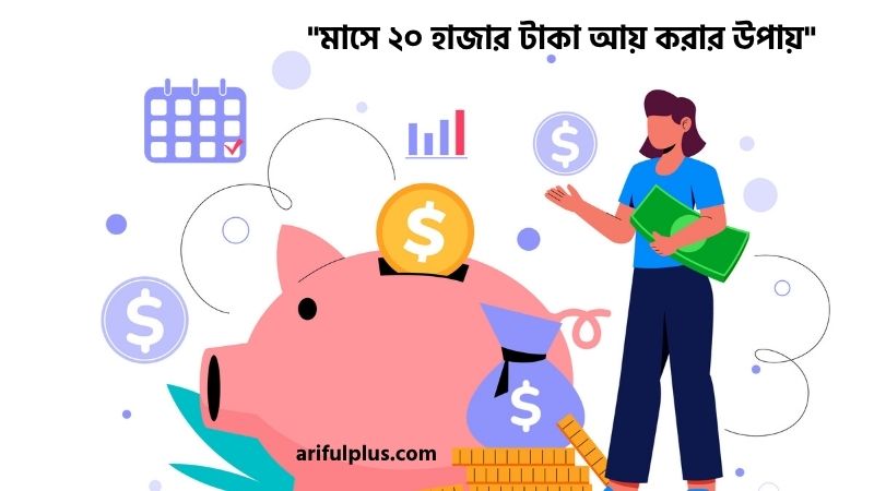 মাসে ২০ হাজার টাকা আয় করার উপায়